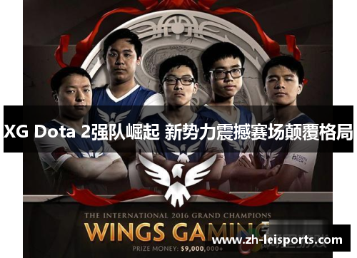 XG Dota 2强队崛起 新势力震撼赛场颠覆格局