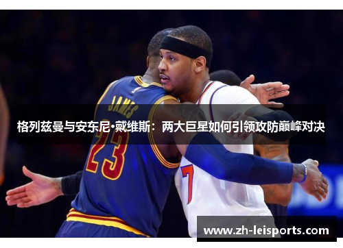 格列兹曼与安东尼·戴维斯：两大巨星如何引领攻防巅峰对决