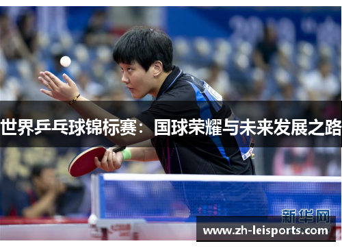 世界乒乓球锦标赛：国球荣耀与未来发展之路