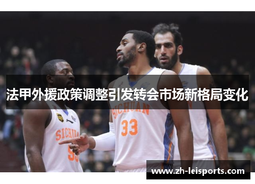 法甲外援政策调整引发转会市场新格局变化