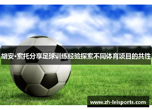 胡安·索托分享足球训练经验探索不同体育项目的共性