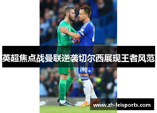 英超焦点战曼联逆袭切尔西展现王者风范