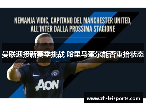 曼联迎接新赛季挑战 哈里马奎尔能否重拾状态