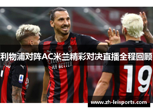 利物浦对阵AC米兰精彩对决直播全程回顾