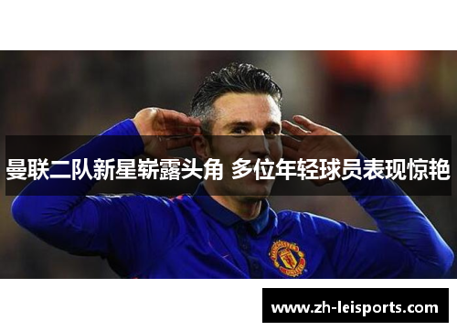 曼联二队新星崭露头角 多位年轻球员表现惊艳