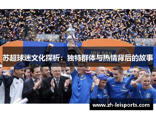 苏超球迷文化探析：独特群体与热情背后的故事
