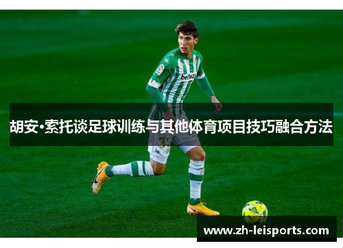 胡安·索托谈足球训练与其他体育项目技巧融合方法