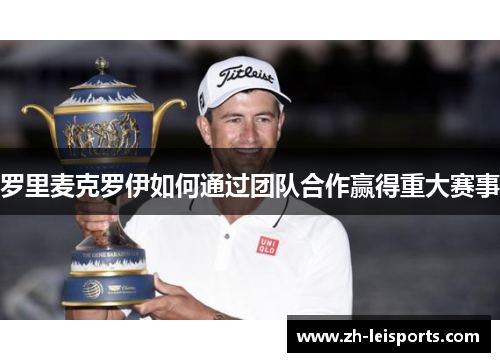 罗里麦克罗伊如何通过团队合作赢得重大赛事
