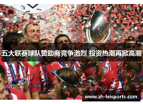 五大联赛球队赞助商竞争激烈 投资热潮再掀高潮