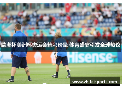 欧洲杯美洲杯奥运会精彩纷呈 体育盛宴引发全球热议