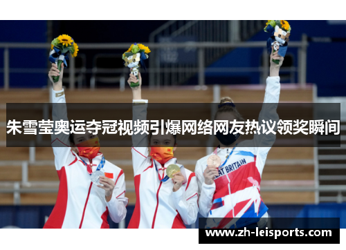 朱雪莹奥运夺冠视频引爆网络网友热议领奖瞬间